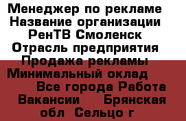 Менеджер по рекламе › Название организации ­ РенТВ Смоленск › Отрасль предприятия ­ Продажа рекламы › Минимальный оклад ­ 50 000 - Все города Работа » Вакансии   . Брянская обл.,Сельцо г.